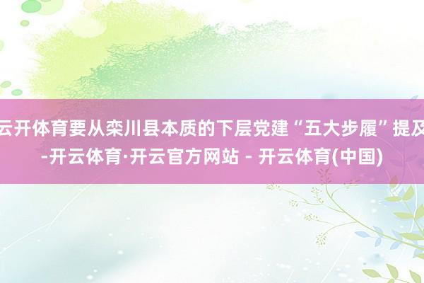 云开体育要从栾川县本质的下层党建“五大步履”提及-开云体育·开云官方网站 - 开云体育(中国)
