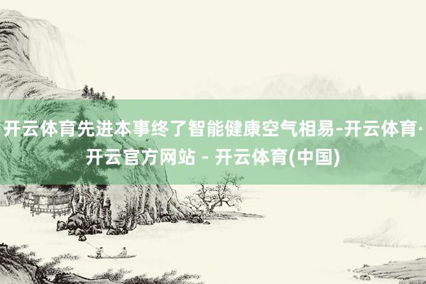 开云体育先进本事终了智能健康空气相易-开云体育·开云官方网站 - 开云体育(中国)