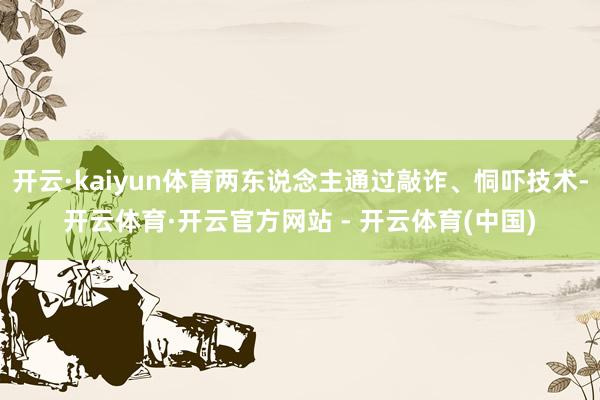 开云·kaiyun体育两东说念主通过敲诈、恫吓技术-开云体育·开云官方网站 - 开云体育(中国)
