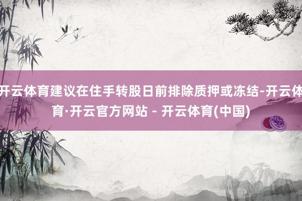 开云体育建议在住手转股日前排除质押或冻结-开云体育·开云官方网站 - 开云体育(中国)
