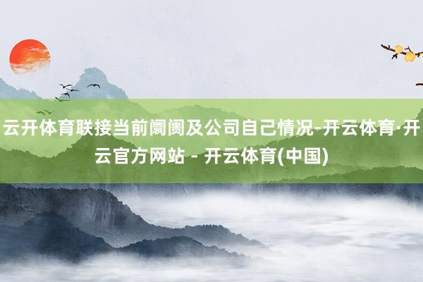 云开体育联接当前阛阓及公司自己情况-开云体育·开云官方网站 - 开云体育(中国)