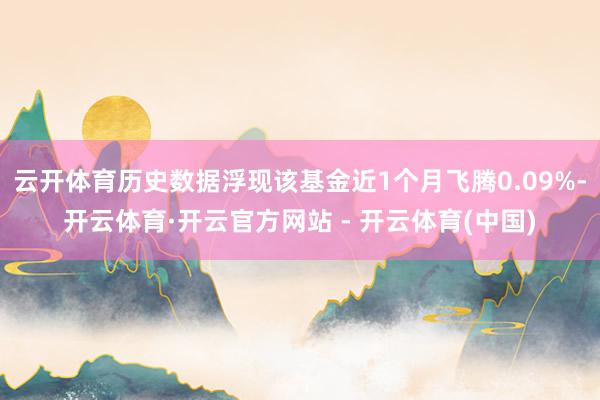云开体育历史数据浮现该基金近1个月飞腾0.09%-开云体育·开云官方网站 - 开云体育(中国)