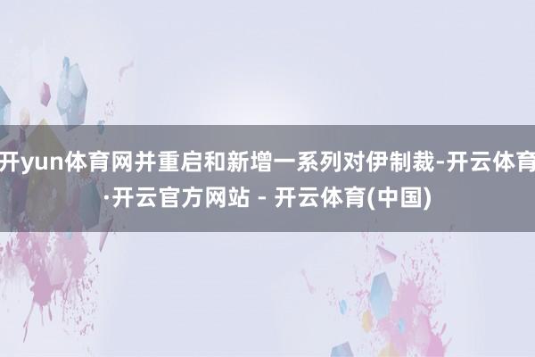 开yun体育网并重启和新增一系列对伊制裁-开云体育·开云官方网站 - 开云体育(中国)