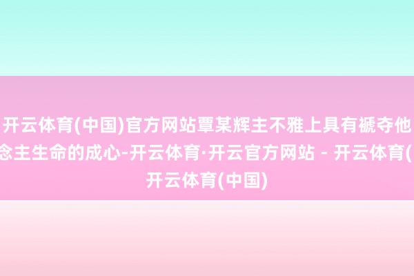 开云体育(中国)官方网站覃某辉主不雅上具有褫夺他东说念主生命的成心-开云体育·开云官方网站 - 开云体育(中国)