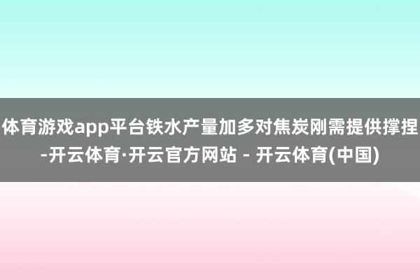 体育游戏app平台铁水产量加多对焦炭刚需提供撑捏-开云体育·开云官方网站 - 开云体育(中国)