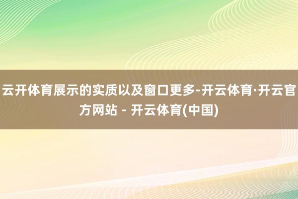 云开体育展示的实质以及窗口更多-开云体育·开云官方网站 - 开云体育(中国)