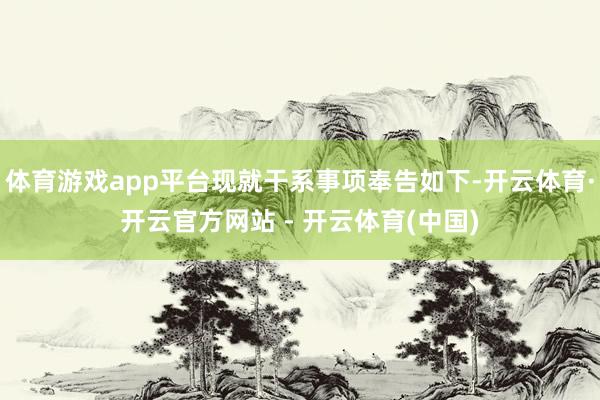 体育游戏app平台现就干系事项奉告如下-开云体育·开云官方网站 - 开云体育(中国)