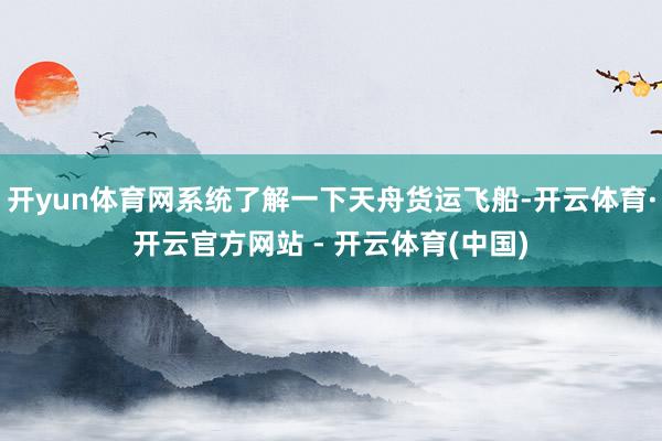 开yun体育网系统了解一下天舟货运飞船-开云体育·开云官方网站 - 开云体育(中国)