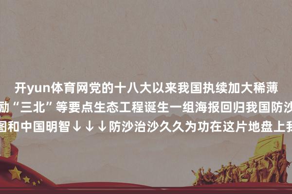 开yun体育网党的十八大以来我国执续加大稀薄化概述防治力度加速鼓励“三北”等要点生态工程诞生一组海报回归我国防沙治沙成立看中国有贪图和中国明智↓↓↓防沙治沙久久为功在这片地盘上我国将赓续积极参与生态环境贬责为防沙治沙劳动孝敬中国力量（数据开头：国度林草局等）监制丨郑弘制片东说念主丨房轶婷计划丨王楠视觉丨刘敏敏裁剪丨王洪禹-开云体育·开云官方网站 - 开云体育(中国)
