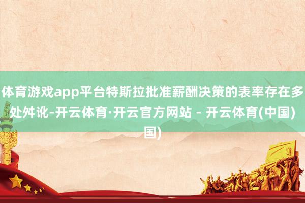 体育游戏app平台特斯拉批准薪酬决策的表率存在多处舛讹-开云体育·开云官方网站 - 开云体育(中国)