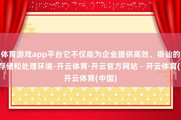 体育游戏app平台它不仅能为企业提供高效、褂讪的数据存储和处理环境-开云体育·开云官方网站 - 开云体育(中国)