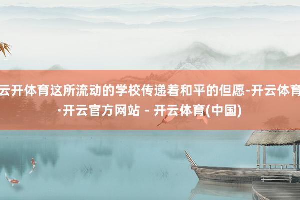 云开体育这所流动的学校传递着和平的但愿-开云体育·开云官方网站 - 开云体育(中国)