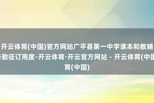 开云体育(中国)官方网站广平县第一中学课本和教辅辛勤征订用度-开云体育·开云官方网站 - 开云体育(中国)